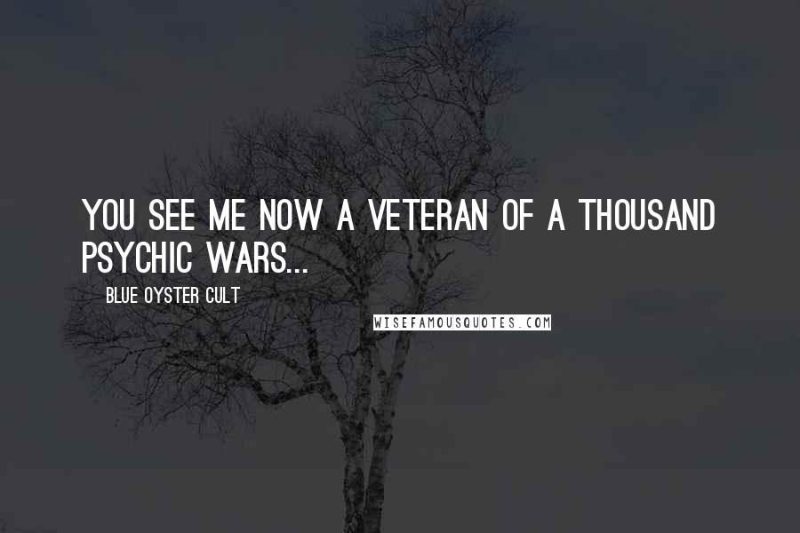 Blue Oyster Cult quotes: You see me now a veteran of a thousand psychic wars...