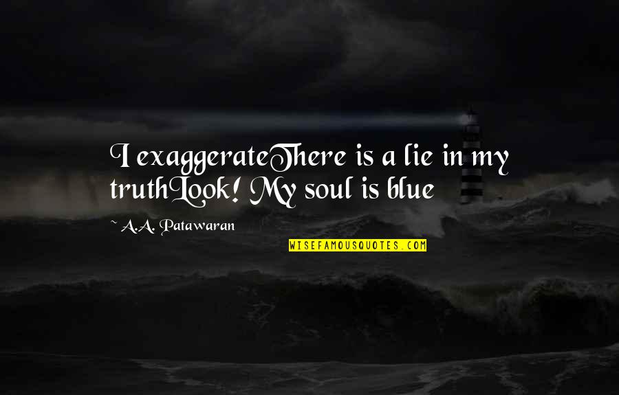 Blue Quotes And Quotes By A.A. Patawaran: I exaggerateThere is a lie in my truthLook!