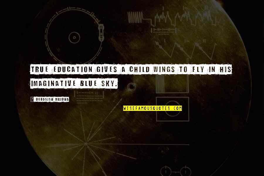 Blue Quotes And Quotes By Debasish Mridha: True education gives a child wings to fly