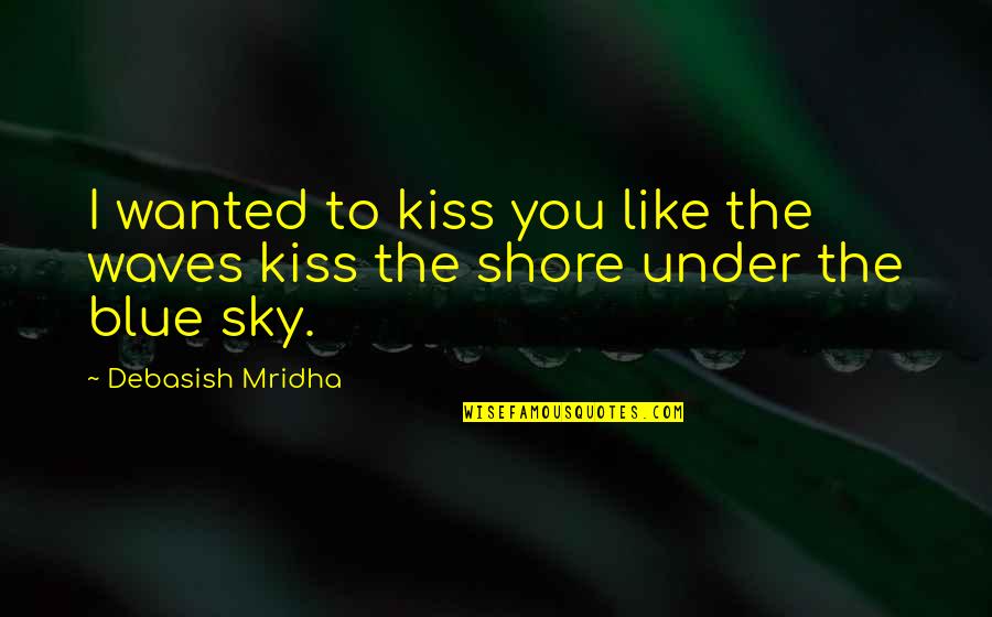 Blue Quotes And Quotes By Debasish Mridha: I wanted to kiss you like the waves