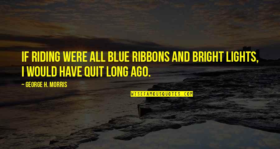 Blue Ribbons Quotes By George H. Morris: If riding were all blue ribbons and bright
