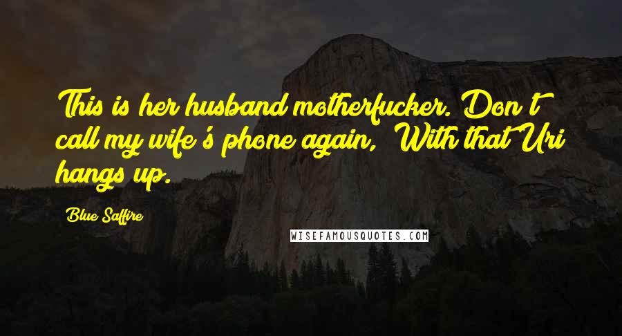 Blue Saffire quotes: This is her husband motherfucker. Don't call my wife's phone again," With that Uri hangs up.