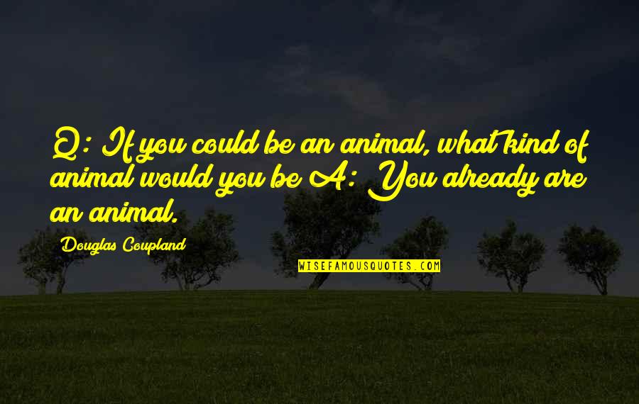 Blue Scholars Quotes By Douglas Coupland: Q: If you could be an animal, what