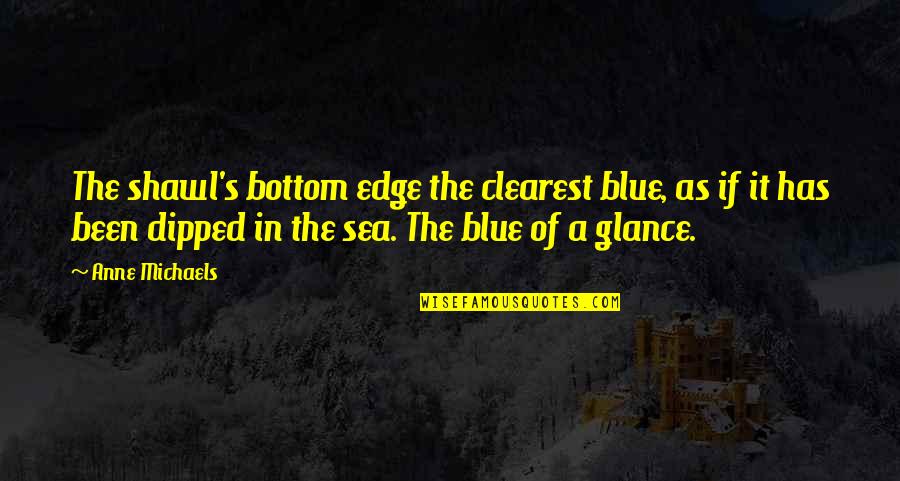 Blue Sea Quotes By Anne Michaels: The shawl's bottom edge the clearest blue, as