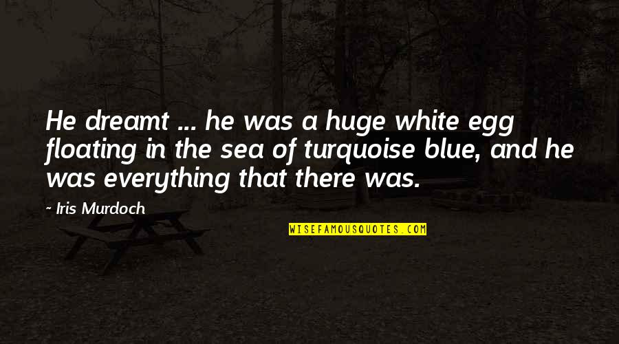 Blue Sea Quotes By Iris Murdoch: He dreamt ... he was a huge white