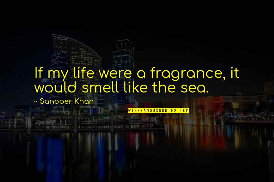 Blue Sea Quotes By Sanober Khan: If my life were a fragrance, it would