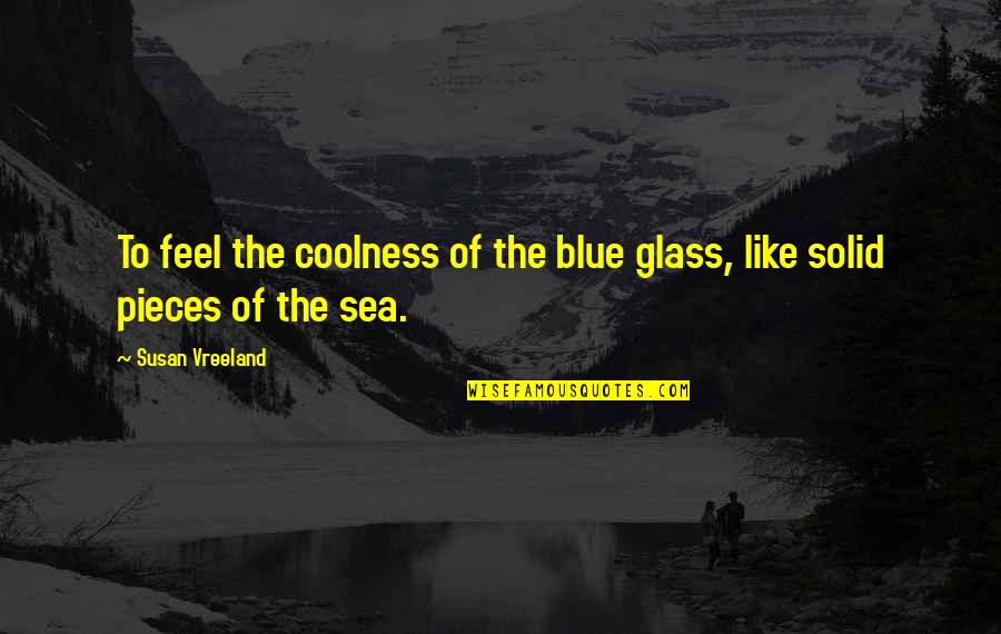 Blue Sea Quotes By Susan Vreeland: To feel the coolness of the blue glass,