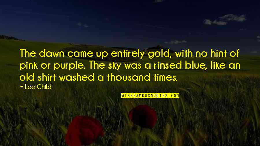 Blue Shirt Quotes By Lee Child: The dawn came up entirely gold, with no