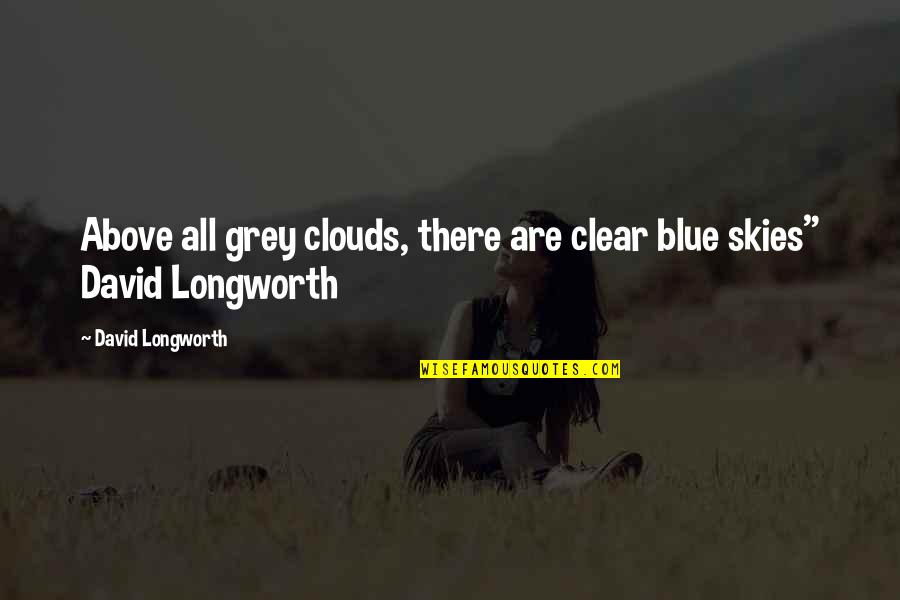 Blue Skies And Clouds Quotes By David Longworth: Above all grey clouds, there are clear blue Blue Skies And Clouds Quotes By David Longworth: Above all grey clouds, there are clear blue