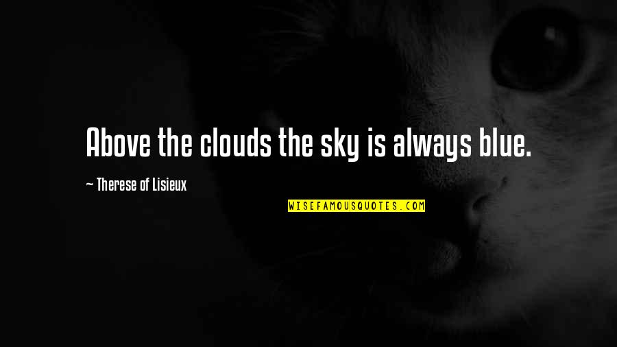 Blue Sky And Clouds Quotes By Therese Of Lisieux: Above the clouds the sky is always blue. Blue Sky And Clouds Quotes By Therese Of Lisieux: Above the clouds the sky is always blue.