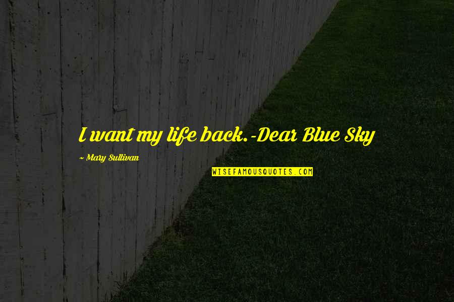 Blue Sky Life Quotes By Mary Sullivan: I want my life back.-Dear Blue Sky