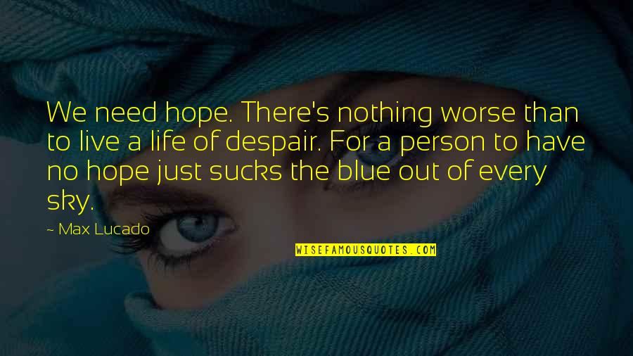 Blue Sky Life Quotes By Max Lucado: We need hope. There's nothing worse than to