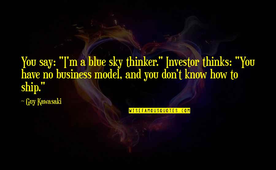 Blue Sky Thinking Quotes By Guy Kawasaki: You say: "I'm a blue sky thinker." Investor