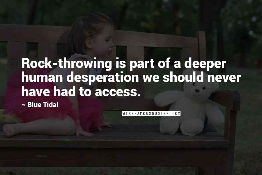 Blue Tidal quotes: Rock-throwing is part of a deeper human desperation we should never have had to access.