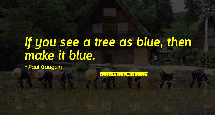 Blue Tree Quotes By Paul Gauguin: If you see a tree as blue, then
