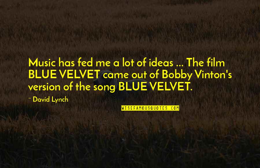 Blue Velvet Lynch Quotes By David Lynch: Music has fed me a lot of ideas