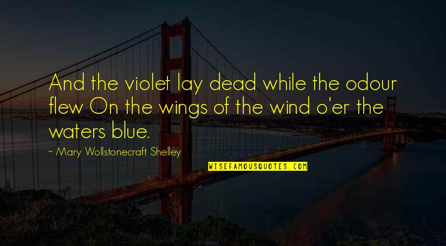 Blue Waters Quotes By Mary Wollstonecraft Shelley: And the violet lay dead while the odour