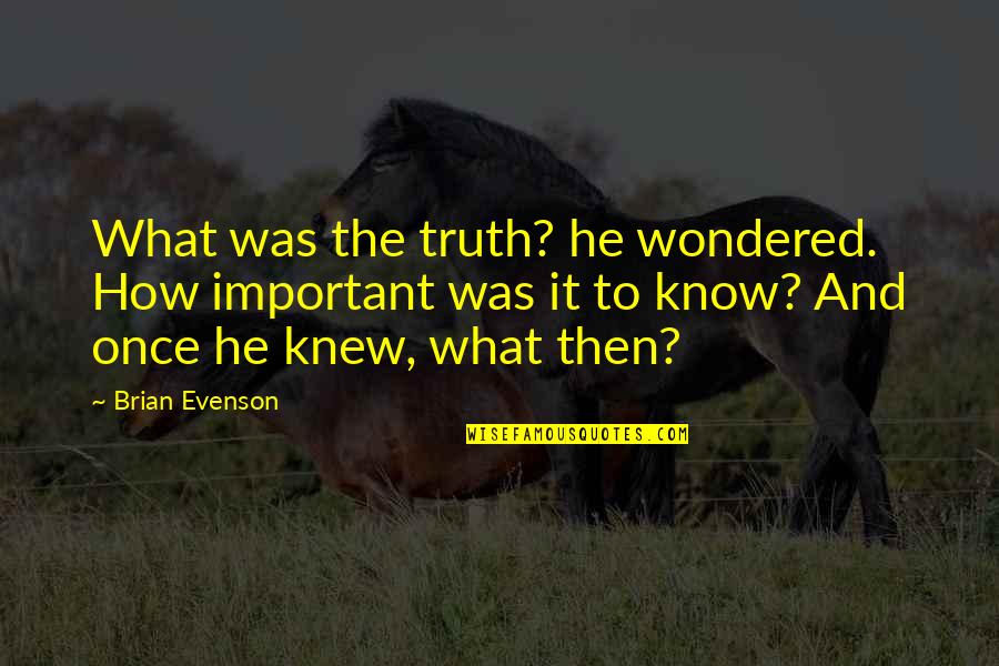 Bluebelle Quotes By Brian Evenson: What was the truth? he wondered. How important