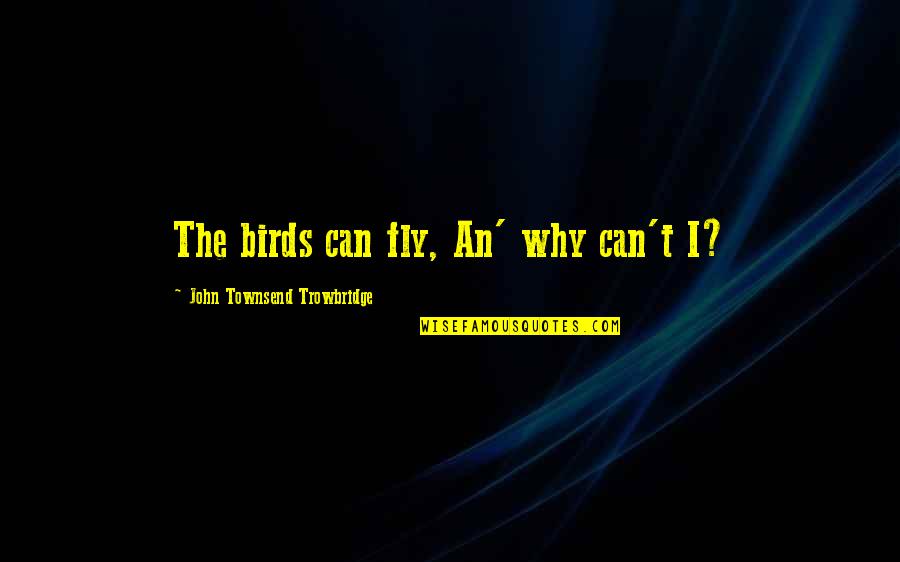 Bluebird Quotes By John Townsend Trowbridge: The birds can fly, An' why can't I?