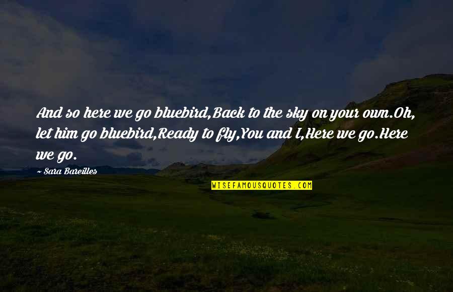 Bluebird Quotes By Sara Bareilles: And so here we go bluebird,Back to the