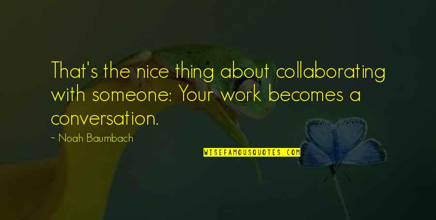 Bluebird Skies Quotes By Noah Baumbach: That's the nice thing about collaborating with someone: Bluebird Skies Quotes By Noah Baumbach: That's the nice thing about collaborating with someone: