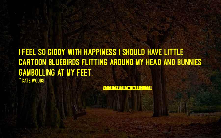 Bluebirds And Happiness Quotes By Cate Woods: I feel so giddy with happiness I should Bluebirds And Happiness Quotes By Cate Woods: I feel so giddy with happiness I should