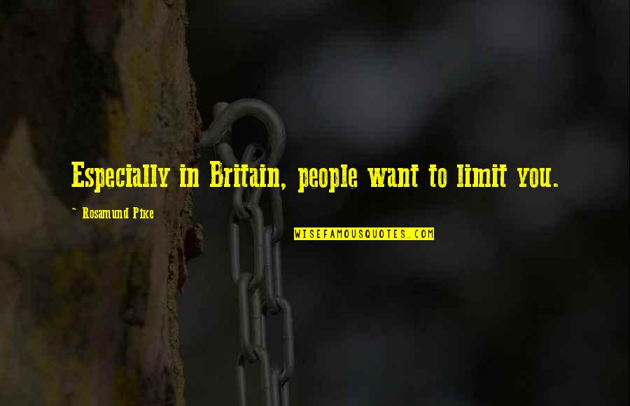 Bluebottles In Australia Quotes By Rosamund Pike: Especially in Britain, people want to limit you. Bluebottles In Australia Quotes By Rosamund Pike: Especially in Britain, people want to limit you.