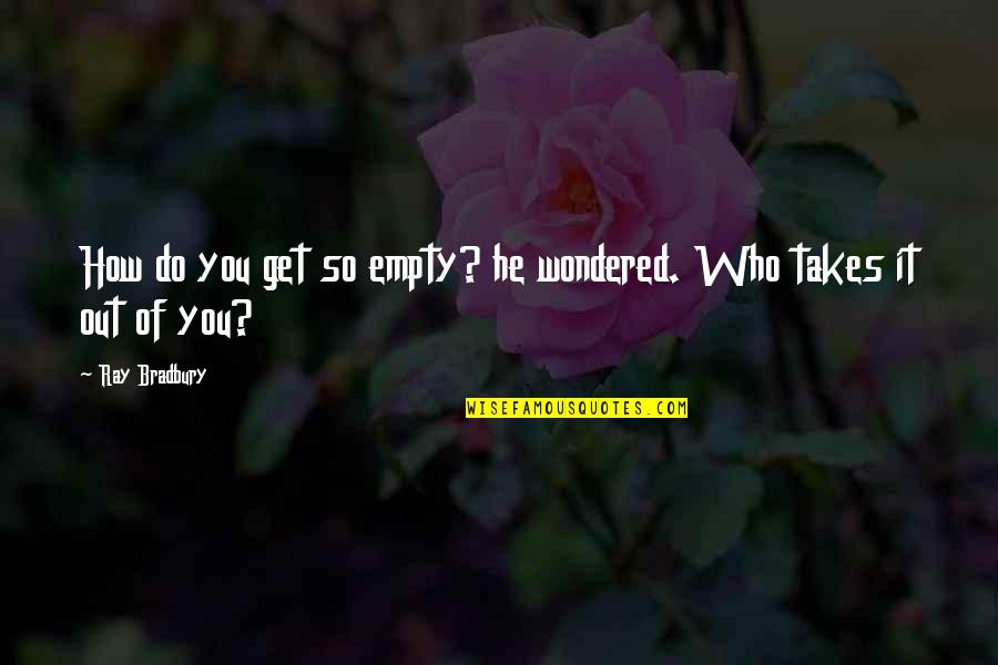 Bluecross Blueshield Of Alabama Quotes By Ray Bradbury: How do you get so empty? he wondered.