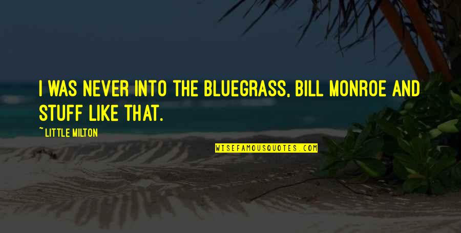 Bluegrass Is Quotes By Little Milton: I was never into the Bluegrass, Bill Monroe