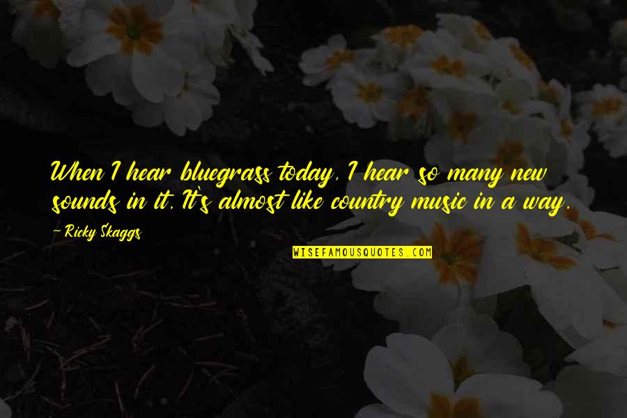 Bluegrass Is Quotes By Ricky Skaggs: When I hear bluegrass today, I hear so