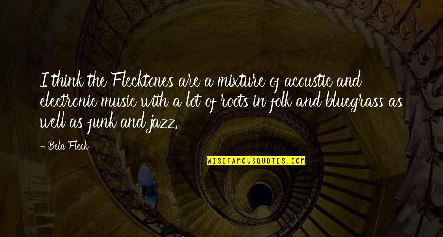Bluegrass Quotes By Bela Fleck: I think the Flecktones are a mixture of Bluegrass Quotes By Bela Fleck: I think the Flecktones are a mixture of