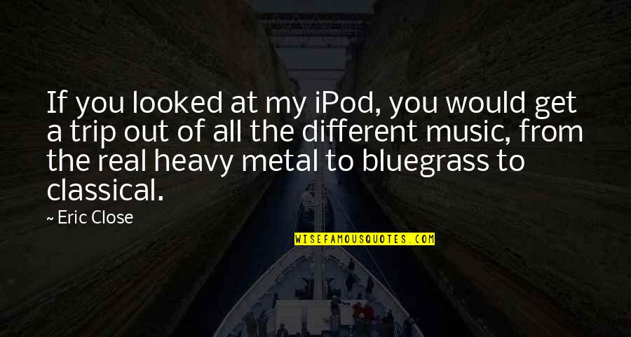 Bluegrass Quotes By Eric Close: If you looked at my iPod, you would