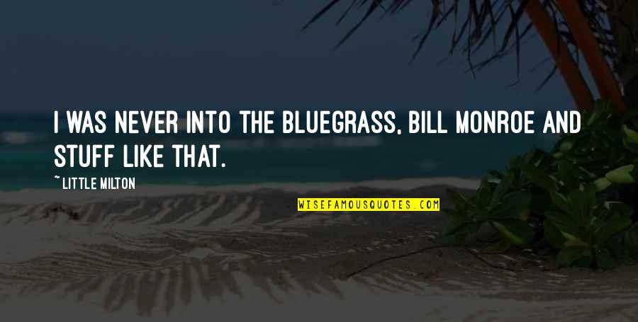 Bluegrass Quotes By Little Milton: I was never into the Bluegrass, Bill Monroe Bluegrass Quotes By Little Milton: I was never into the Bluegrass, Bill Monroe