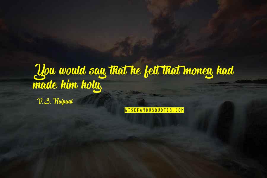 Bluemke Last Name Quotes By V.S. Naipaul: You would say that he felt that money