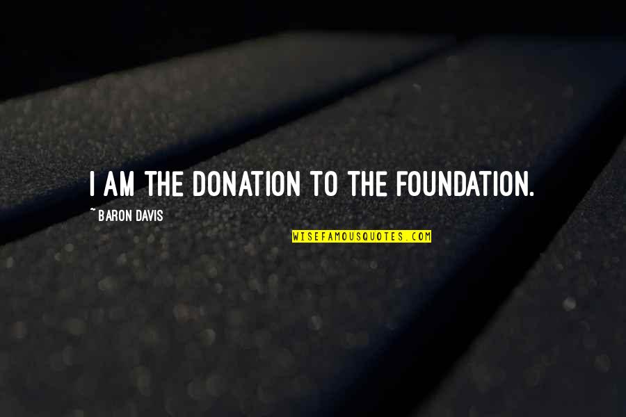 Bluemle Jefferson Quotes By Baron Davis: I am the donation to the foundation. Bluemle Jefferson Quotes By Baron Davis: I am the donation to the foundation.