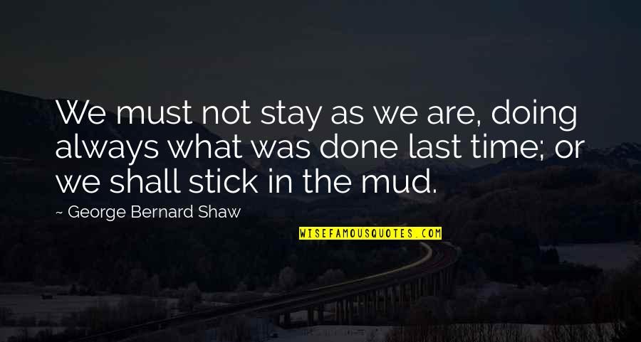 Blueprinted Rem Quotes By George Bernard Shaw: We must not stay as we are, doing