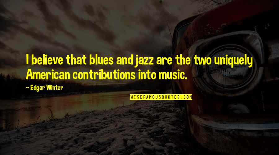 Blues And Jazz Music Quotes By Edgar Winter: I believe that blues and jazz are the