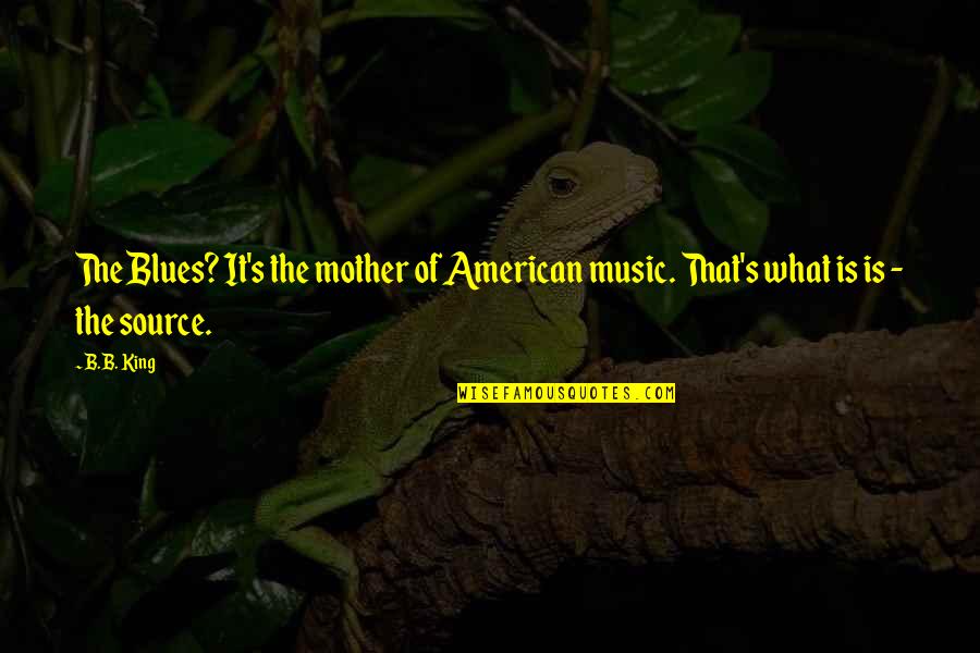 Blues Music Quotes By B.B. King: The Blues? It's the mother of American music.