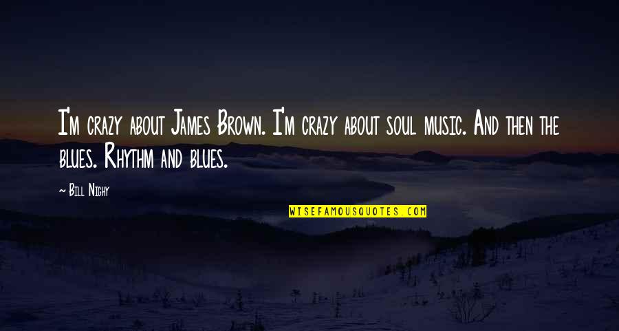 Blues Music Quotes By Bill Nighy: I'm crazy about James Brown. I'm crazy about