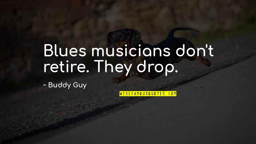 Blues Music Quotes By Buddy Guy: Blues musicians don't retire. They drop.