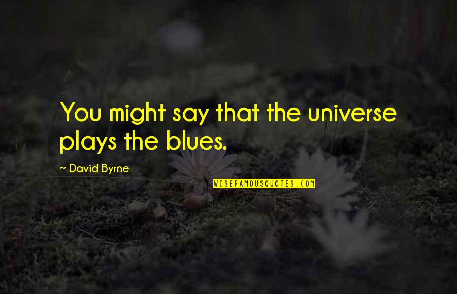 Blues Music Quotes By David Byrne: You might say that the universe plays the