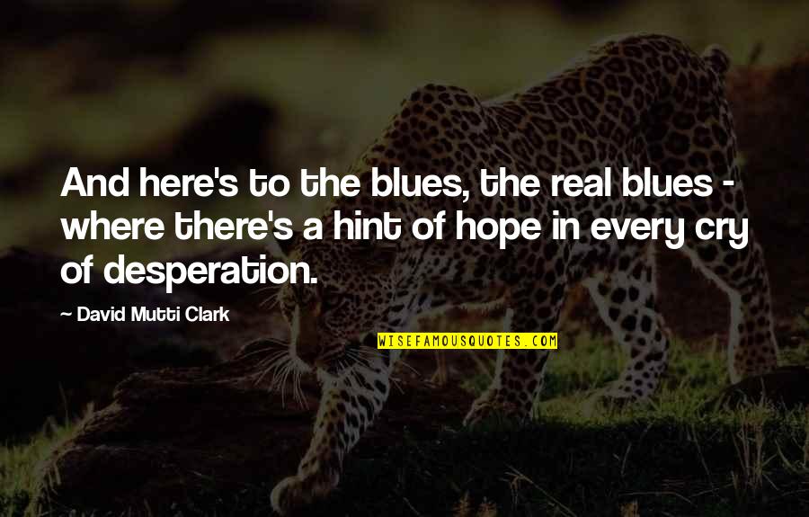 Blues Music Quotes By David Mutti Clark: And here's to the blues, the real blues