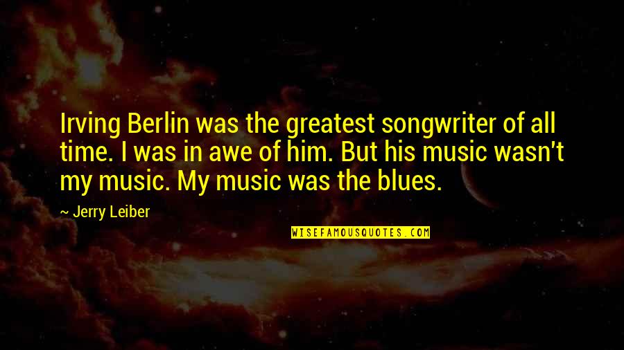 Blues Music Quotes By Jerry Leiber: Irving Berlin was the greatest songwriter of all Blues Music Quotes By Jerry Leiber: Irving Berlin was the greatest songwriter of all