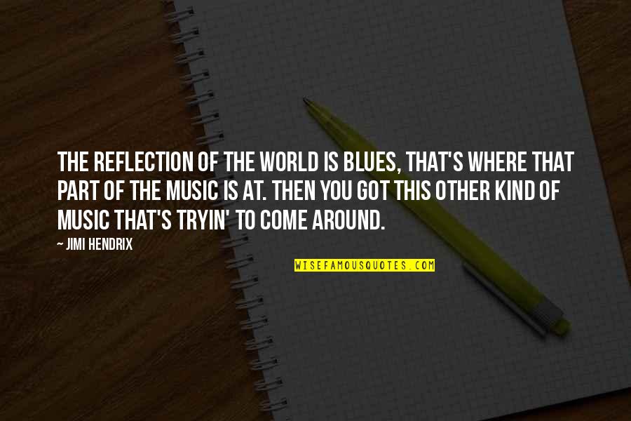 Blues Music Quotes By Jimi Hendrix: The reflection of the world is blues, that's Blues Music Quotes By Jimi Hendrix: The reflection of the world is blues, that's