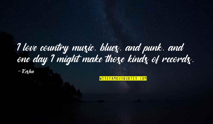 Blues Music Quotes By Kesha: I love country music, blues, and punk, and Blues Music Quotes By Kesha: I love country music, blues, and punk, and