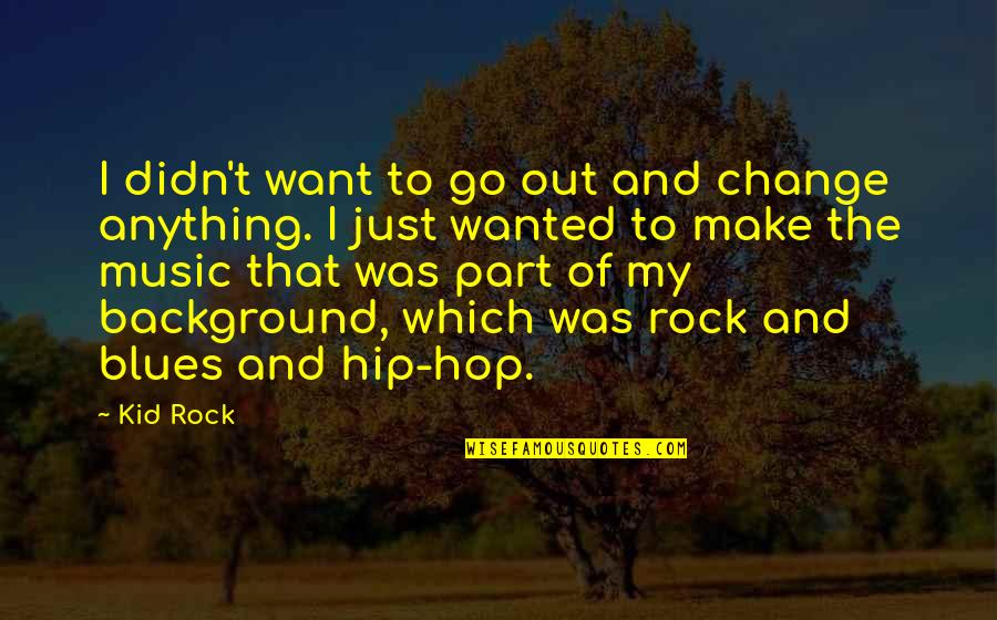 Blues Music Quotes By Kid Rock: I didn't want to go out and change