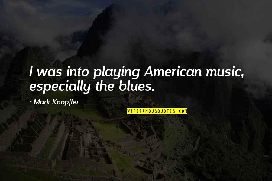 Blues Music Quotes By Mark Knopfler: I was into playing American music, especially the