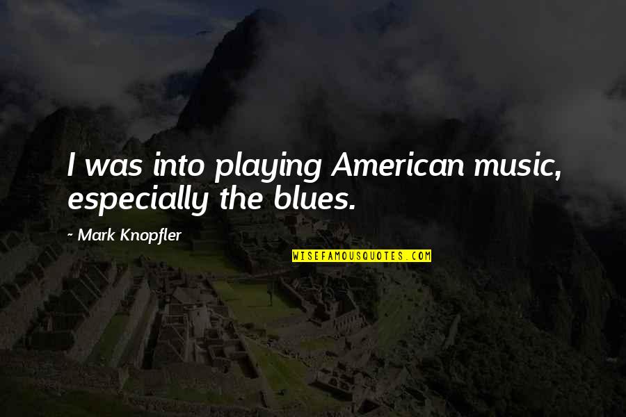 Blues Music Quotes By Mark Knopfler: I was into playing American music, especially the Blues Music Quotes By Mark Knopfler: I was into playing American music, especially the