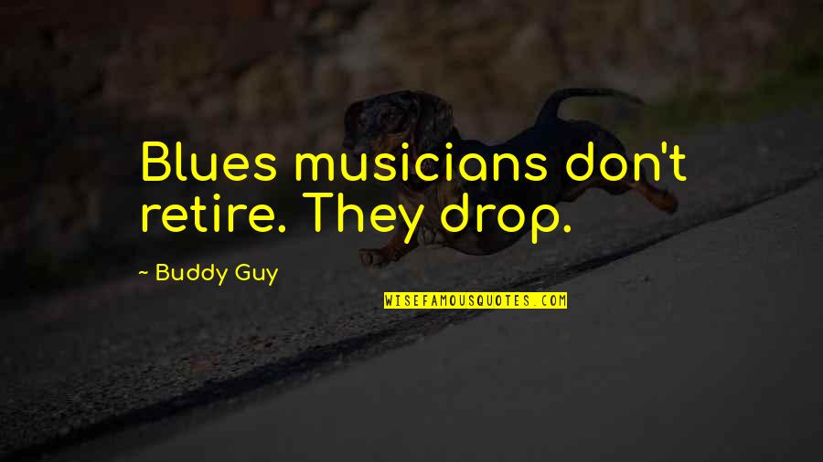 Blues Musicians Quotes By Buddy Guy: Blues musicians don't retire. They drop.
