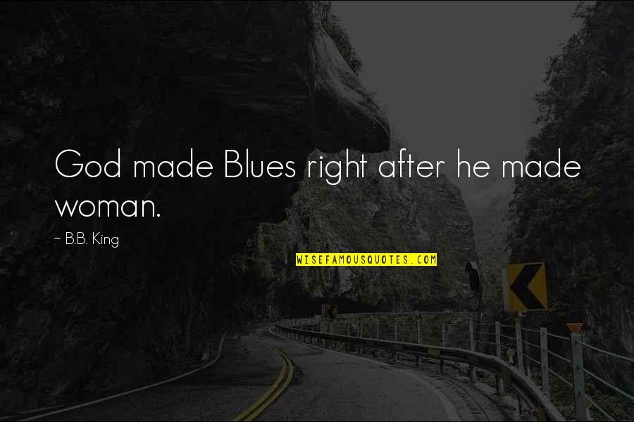 Blues Woman Quotes By B.B. King: God made Blues right after he made woman.